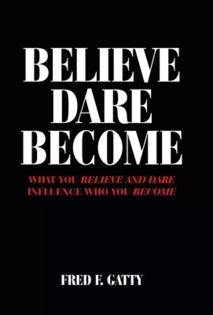 Believe Dare Become: What You Believe and Dare Influence Who You Become