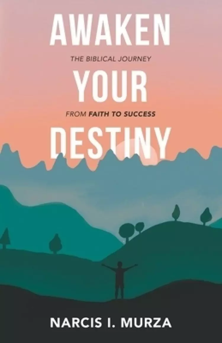 Awaken Your Destiny: The Biblical Journey from Faith to Success