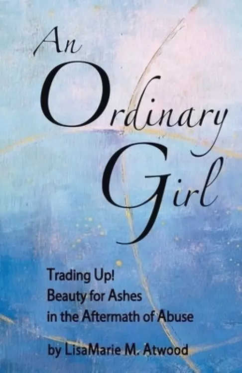 An Ordinary Girl: Trading Up! Beauty for Ashes in the Aftermath of Abuse