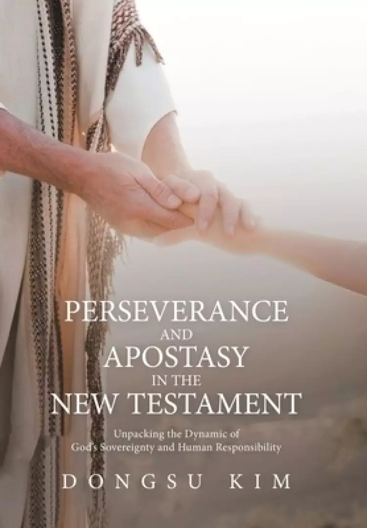 Perseverance and Apostasy in the New Testament: Unpacking the Dynamic of God's Sovereignty and Human Responsibility