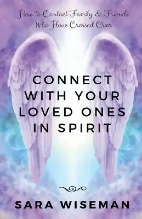 Connect with Your Loved Ones in Spirit: How To Contact Family & Friends Who Have Crossed Over