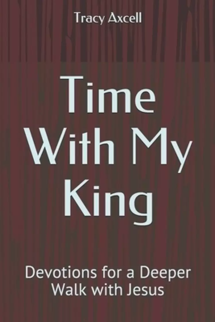 Time With My King: Devotions for a Deeper Walk with King Jesus