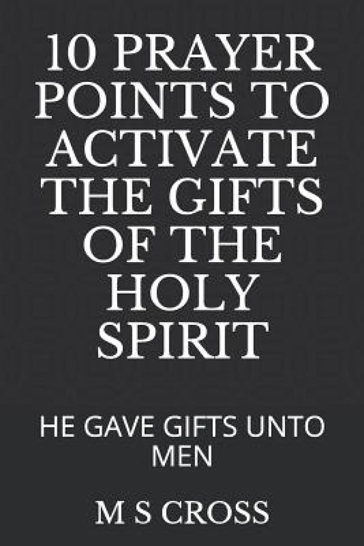 10 Prayer Points to Activate the Gifts of the Holy Spirit: He Gave