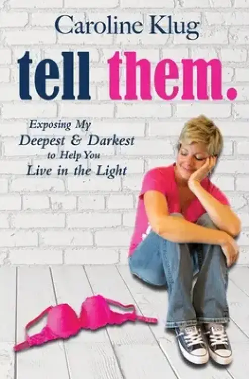 Tell Them: Exposing My Deepest & Darkest to Help You Live in the Light