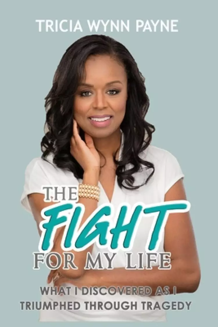 THE FIGHT FOR MY LIFE: What I Discovered As I Triumphed Through Tragedy