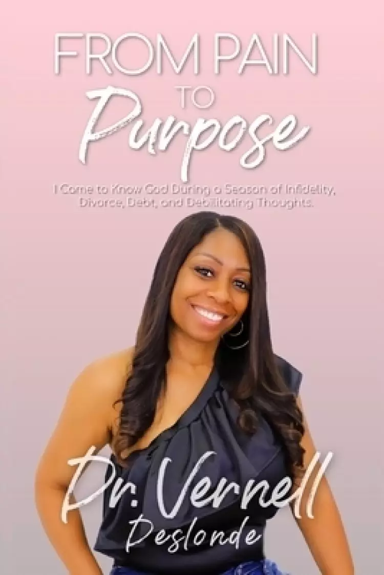 From Pain to Purpose: I Came to Know God During a Season of Infidelity, Divorce, Debt, and Debilitating Thoughts