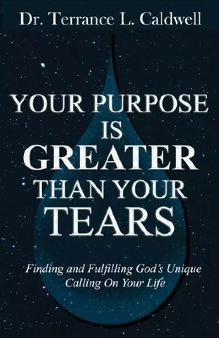 Your Purpose Is Greater Than Your Tears: Finding And Fulfilling God's Unique Calling On Your Life