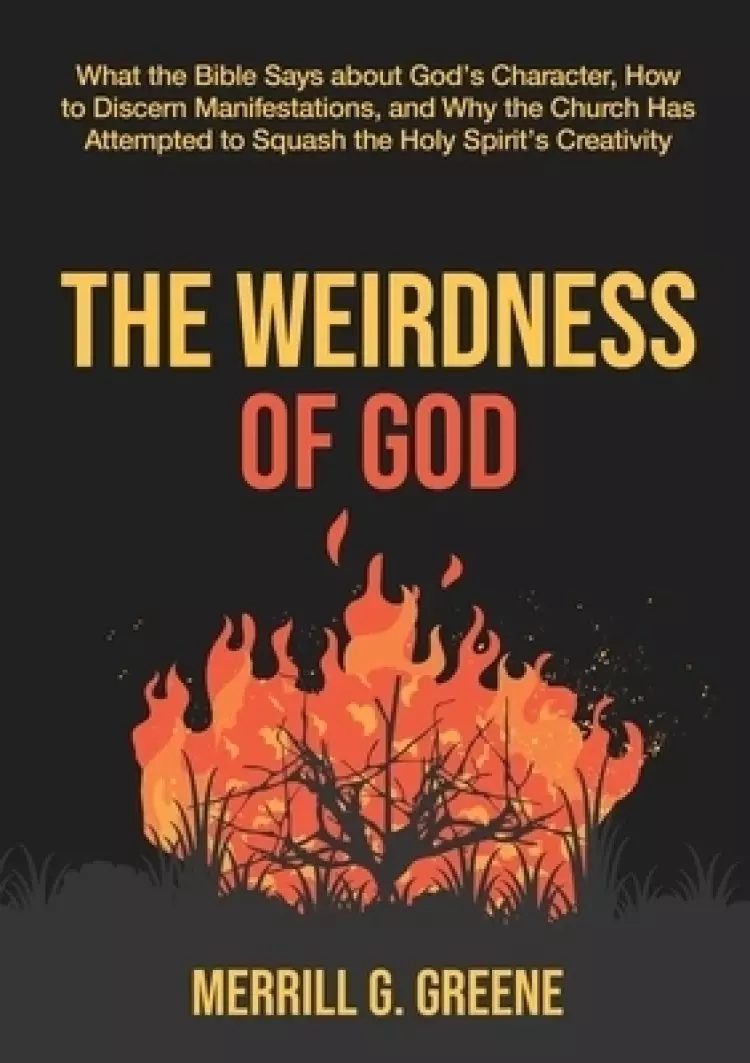 The Weirdness of God: What the Bible Says About God's Character, How to Discern Manifestations, and Why the Church Has Attempted to Squash t