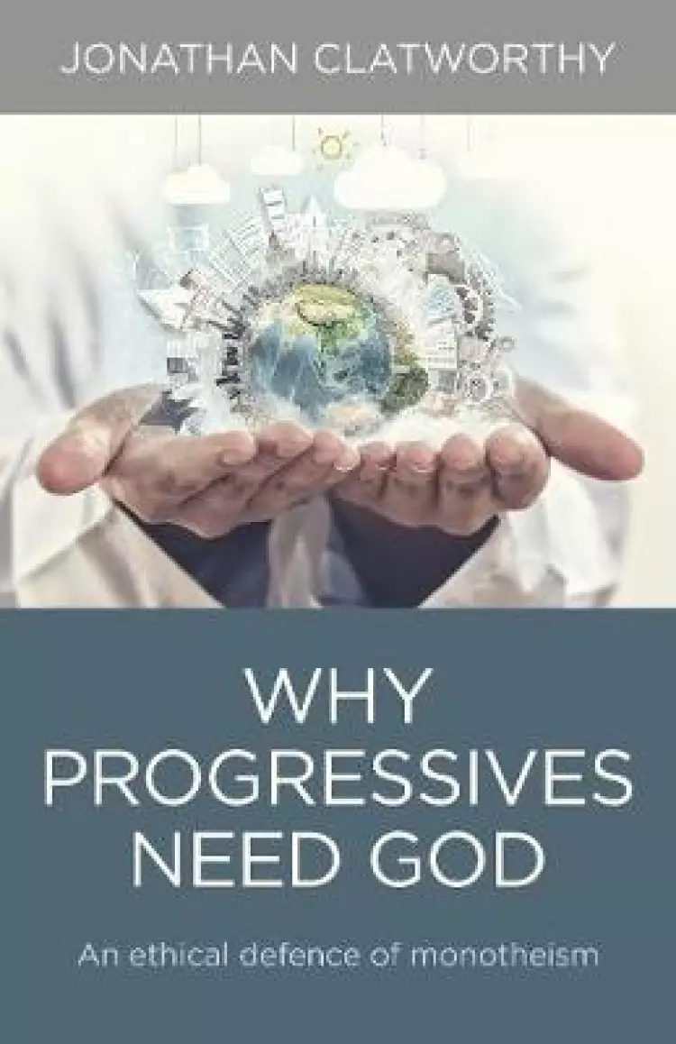 Why Progressives Need God – An Ethical Defence Of Monotheism