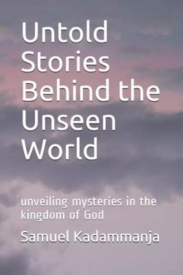 Untold Stories Behind the Unseen World: Unveiling Mysteries in the Kingdom of God