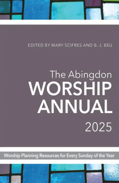 The Abingdon Worship Annual 2025: Worship Resources for Every Sunday of the Year