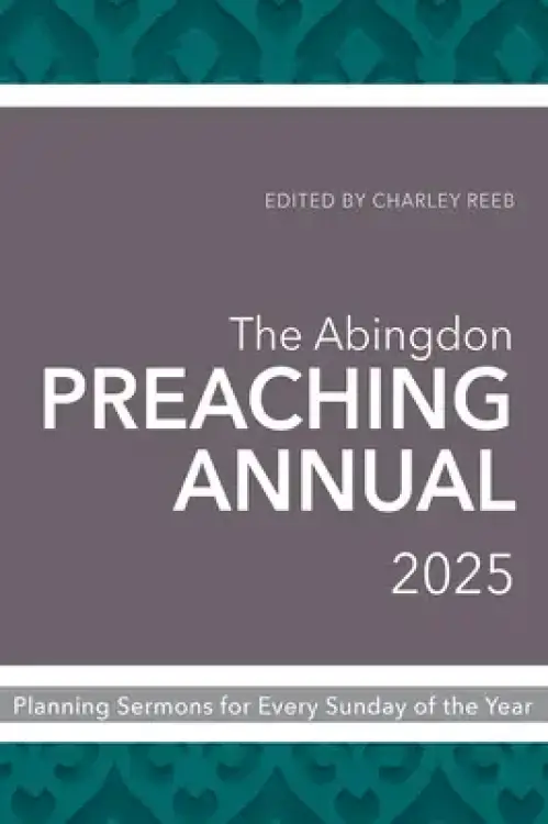 The Abingdon Preaching Annual 2025: Planning Sermons for Every Sunday of the Year