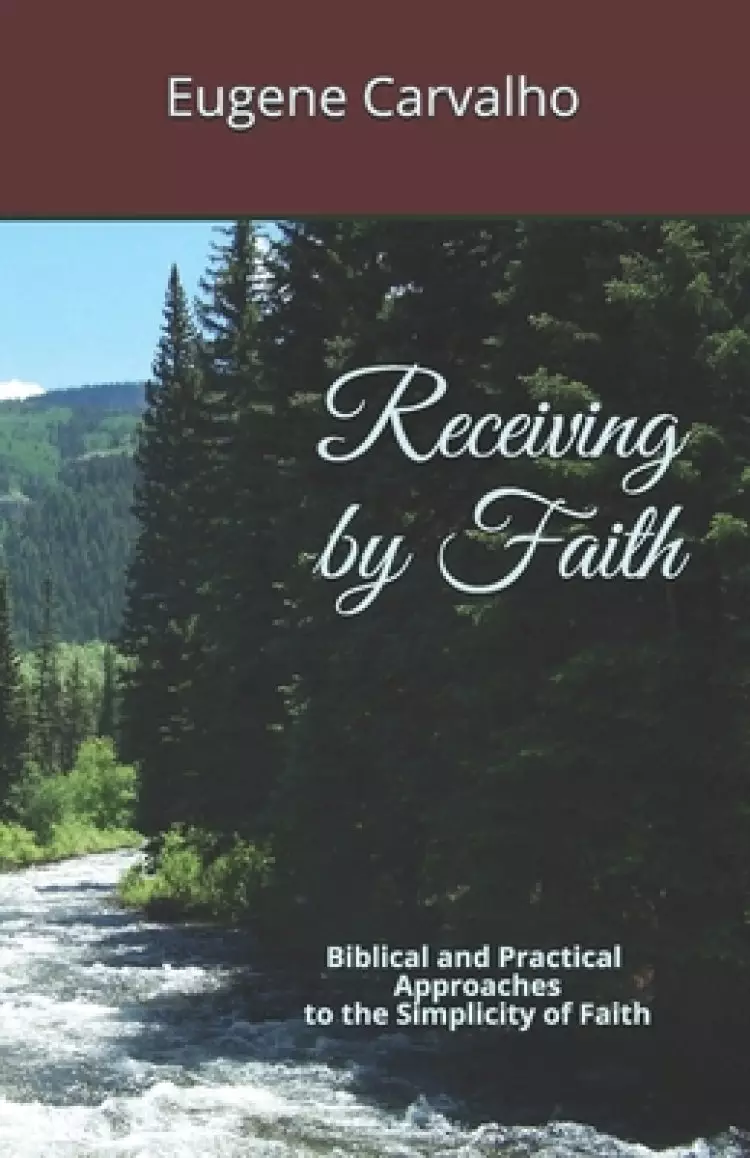 Receiving by Faith: Biblical and Practical Approaches to the Simplicity of Faith