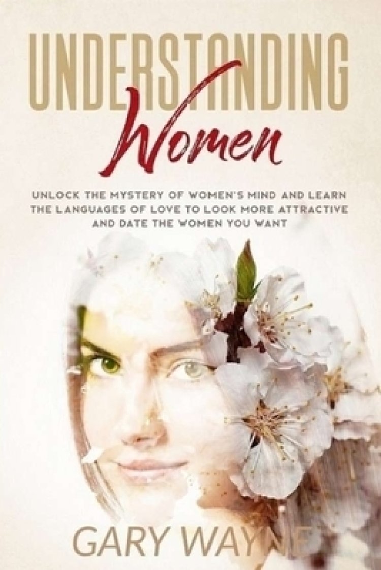 Understanding Women Unlock The Mystery Of Womens Mind And Learn The