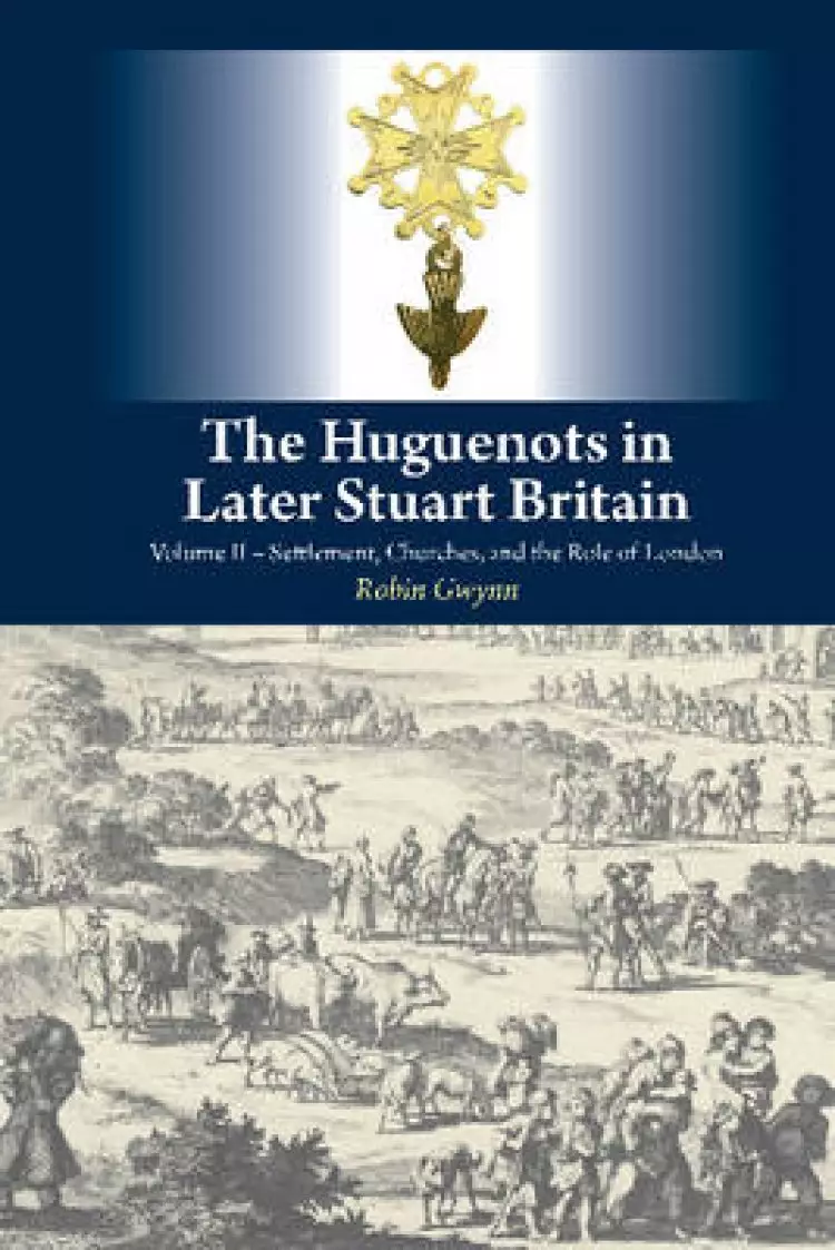 Huguenots in Later Stuart Britain: Volume II -- Settlement, Churches, and the Role of London