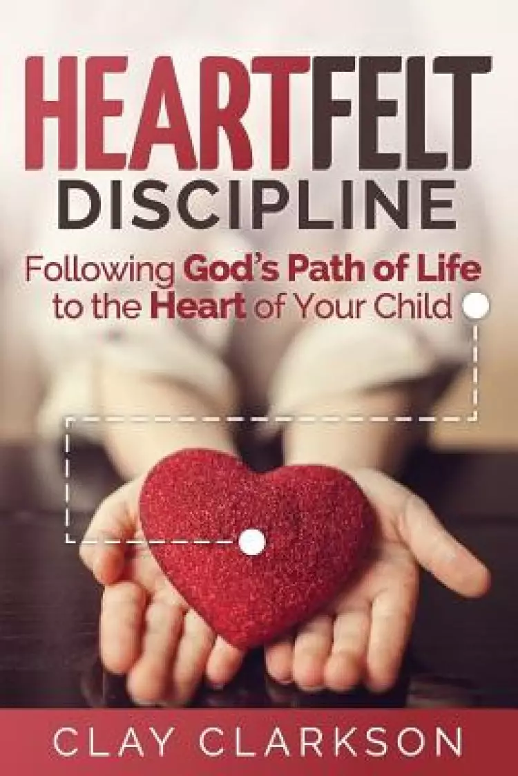 Heartfelt Discipline: Following God's Path of Life to the Heart of Your Child