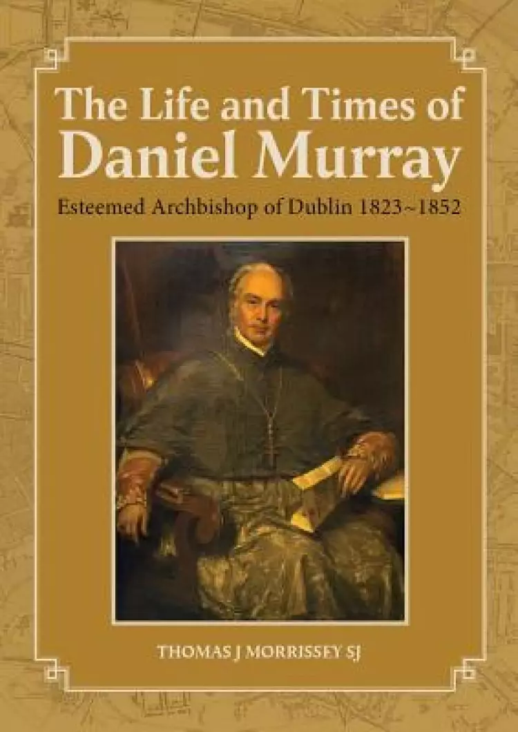 The Life and Times of Daniel Murray: Archbishop of Dublin 1823-1852
