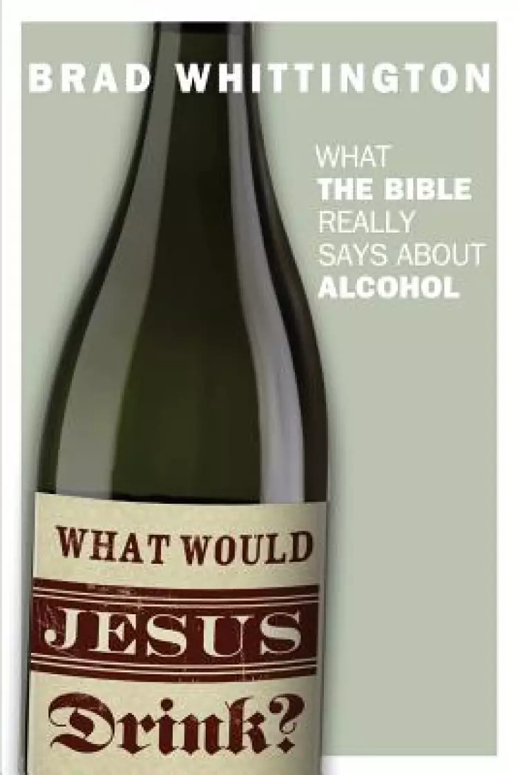 What Would Jesus Drink: What the Bible Really Says About Alcohol