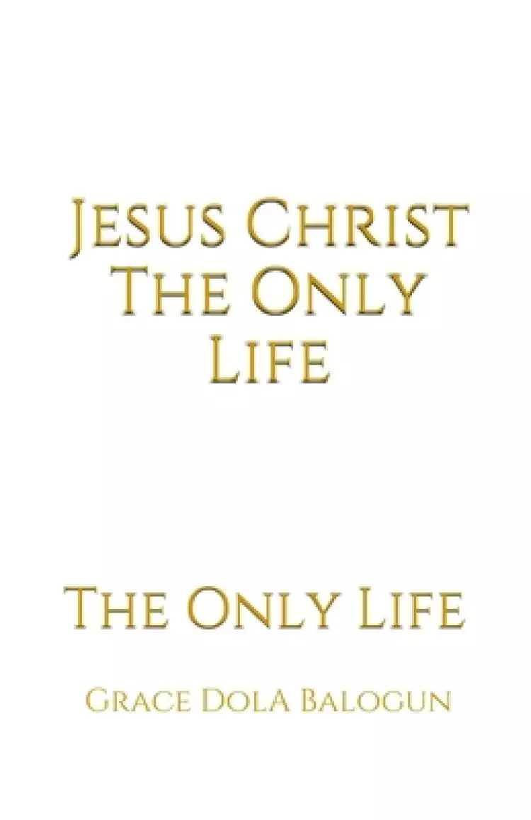 Jesus Christ The Only Life: The Only Life