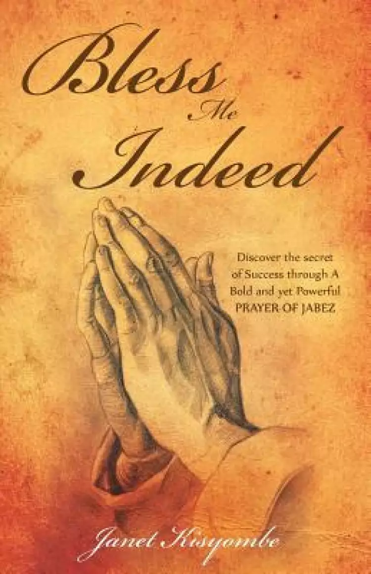 Bless Me Indeed: Discover the Secret of Success Through a Bold and Yet Powerful Prayer of Jabez