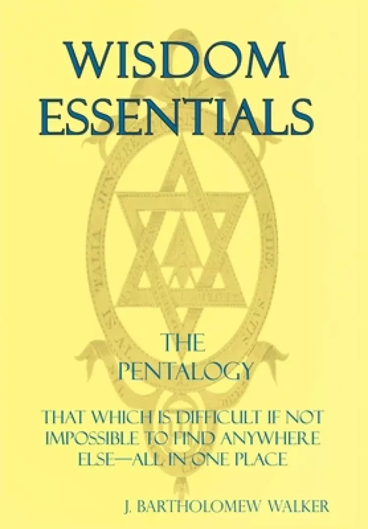 Wisdom Essentials the Pentalogy: That Which Is Difficult If Not Impossible to Find Anywhere Else-All in One Place