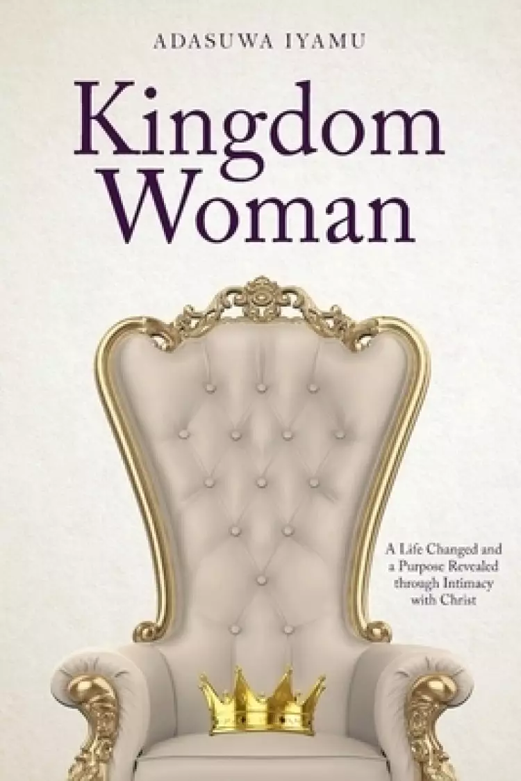 Kingdom Woman: A Life Changed and a Purpose Revealed through Intimacy with Christ