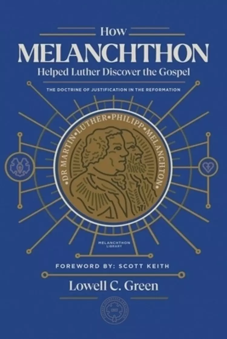 How Melanchthon Helped Luther Discover the Gospel: The Doctrine of Justification in the Reformation