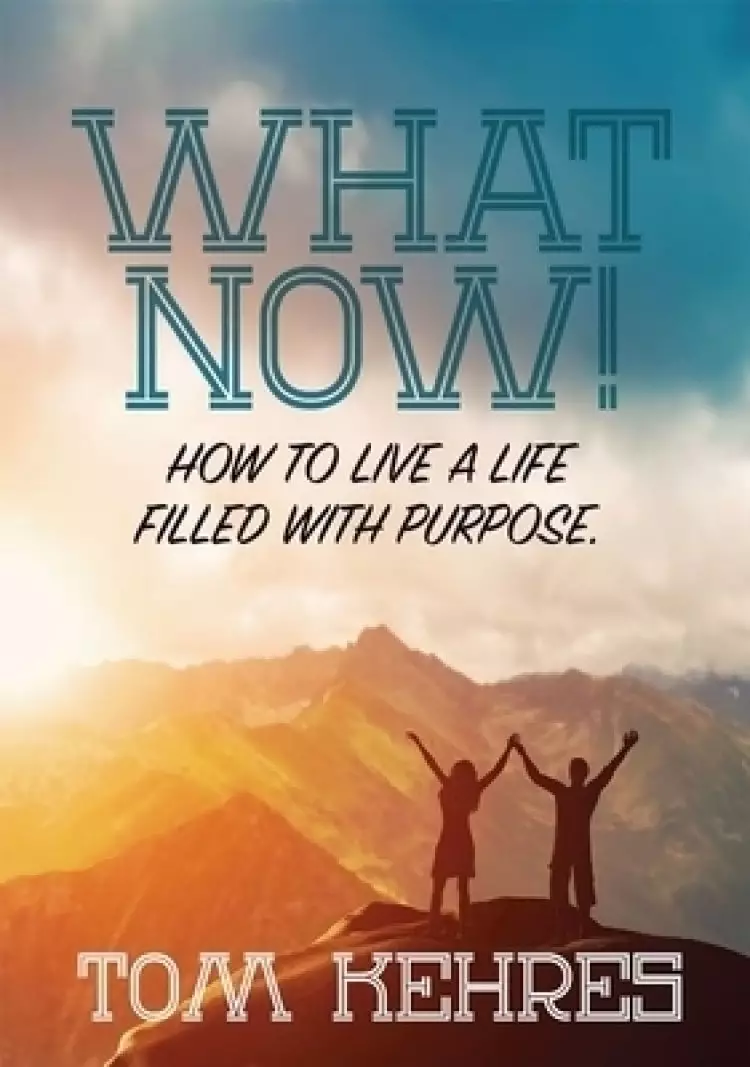 What Now: How to Live a Life Filled with Purpose