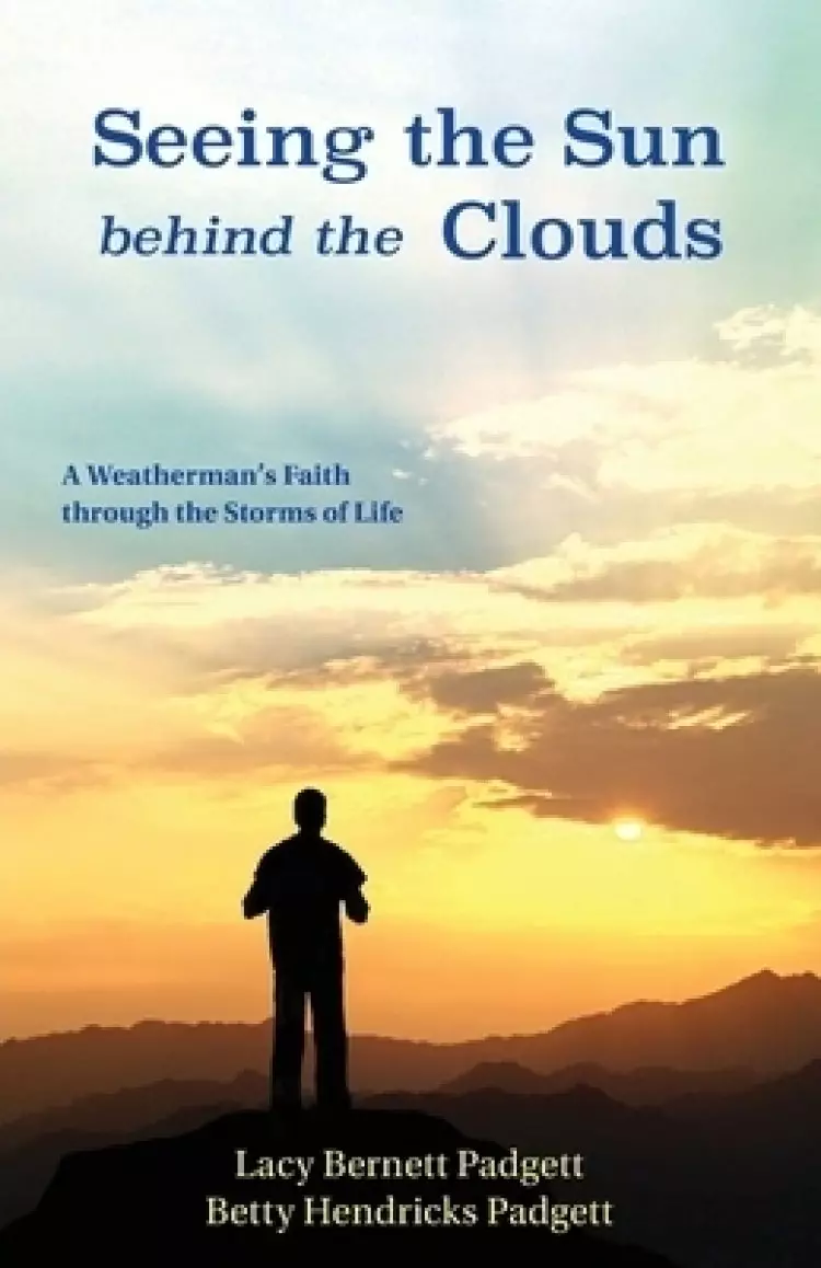 Seeing the Sun behind the Clouds: A Weatherman's Faith through the Storms of Life