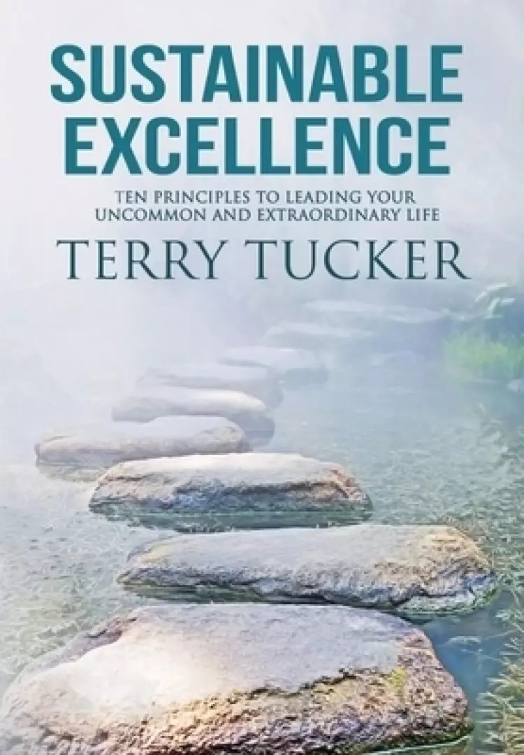 Sustainable Excellence: Ten Principles To Leading Your Uncommon And Extraordinary Life