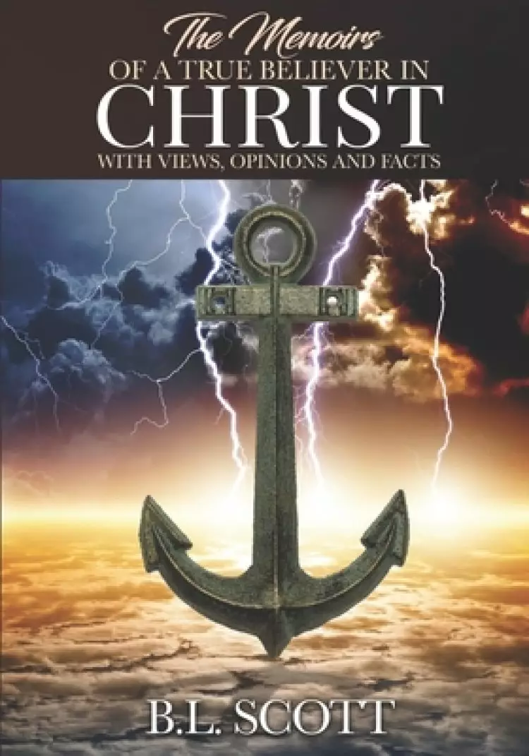 The Memoirs of a True Believer in Christ with Views, Opinions, and Facts