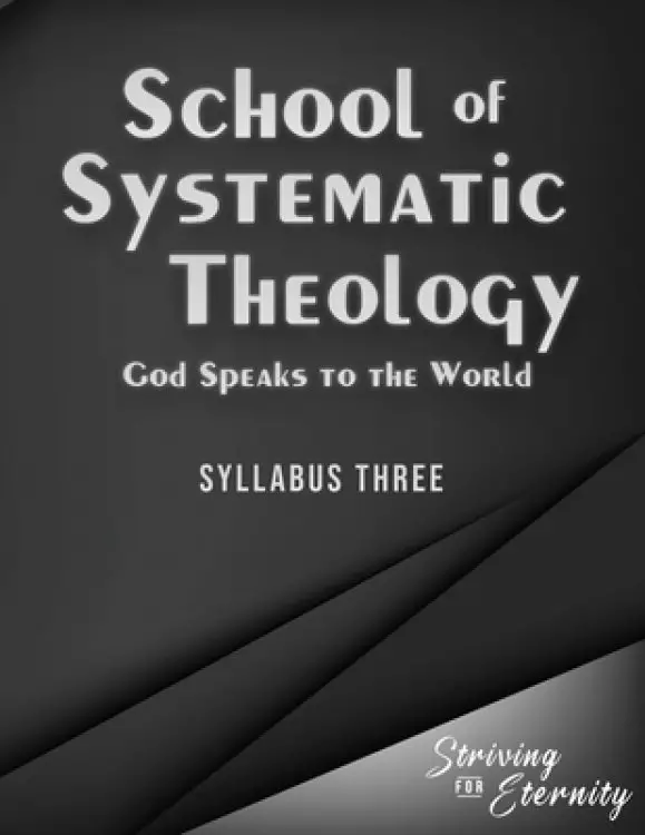 School of Systematic Theology - Book 3: God Speaks to the World: The Doctrinces of the Bible