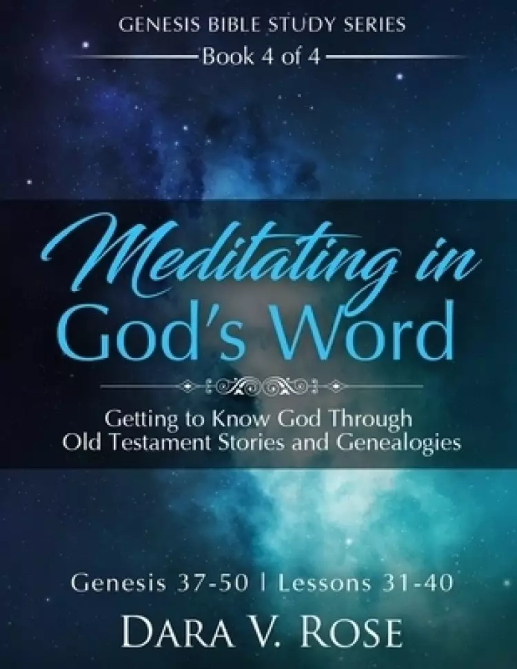 Meditating in God's Word Genesis Bible Study Series - Book 4 of 4 - Genesis 37-50 - Lessons 31-40: Getting to Know God Through Old Testament Stories