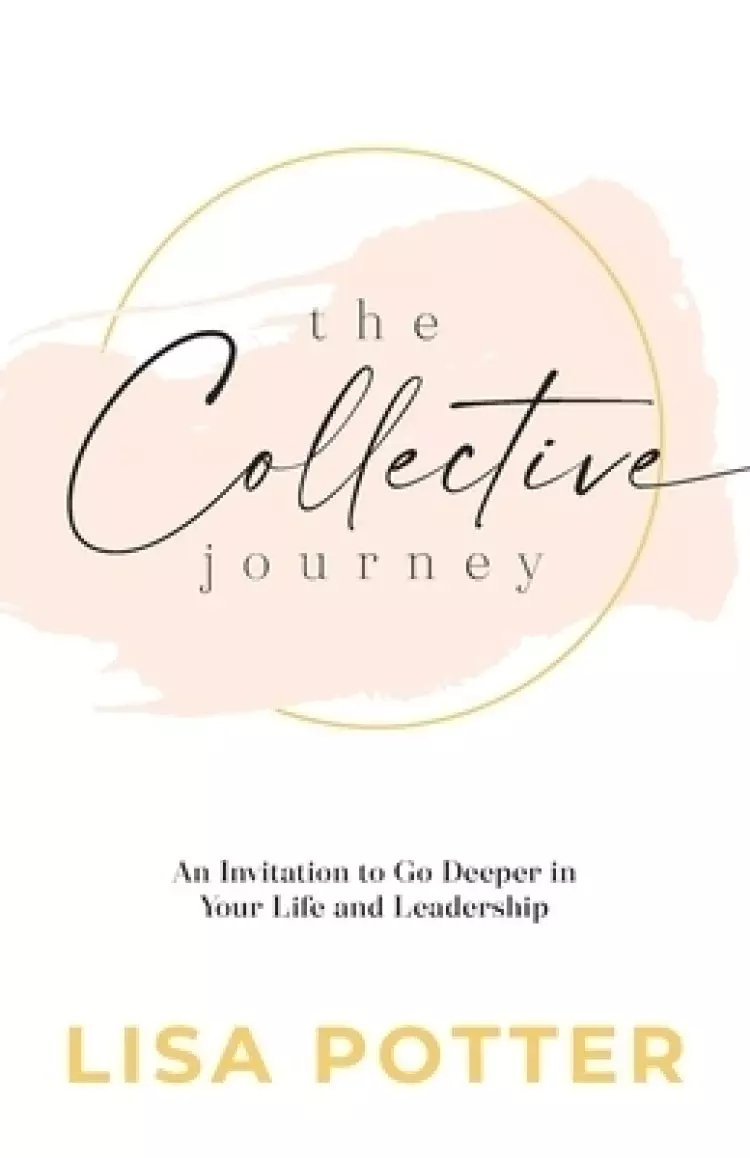 The Collective Journey: An Invitation to Go Deeper in Your Life and Leadership