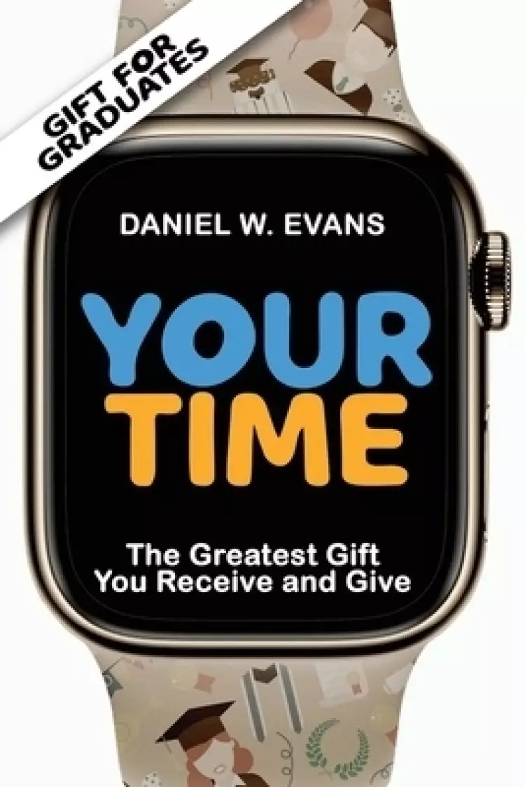 Your Time: (Special edition for Graduates) The Greatest Gift you Receive and Give