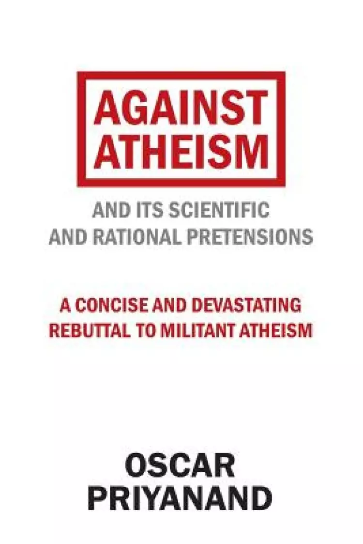 Against Atheism: And Its Scientific and Rational Pretensions