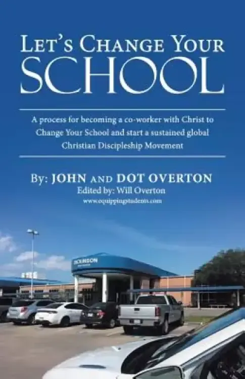 Let'S Change Your School: A Process for Becoming a Co-Worker with Christ to Change Your School and Start a Sustained Global Christian Discipleship Mov