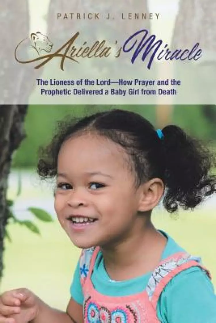 Ariella's Miracle: The Lioness of the Lord-How Prayer and the Prophetic Delivered a Baby Girl from Death