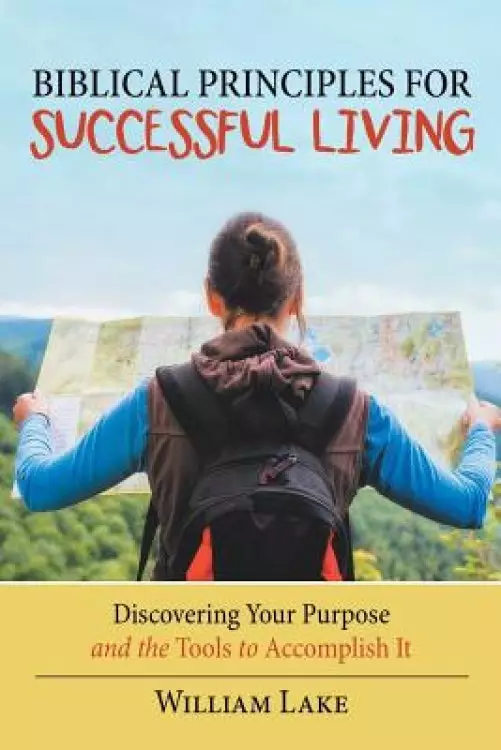 Biblical Principles for Successful Living: Discovering Your Purpose and the Tools to Accomplish It