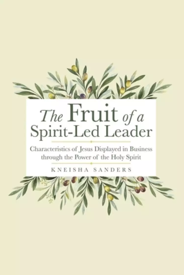The Fruit of a Spirit-Led Leader: Characteristics of Jesus Displayed in Business Through the Power of the Holy Spirit