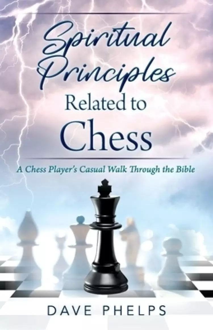 Spiritual Principles Related to Chess: A Chess Players Casual Walk Through the Bible