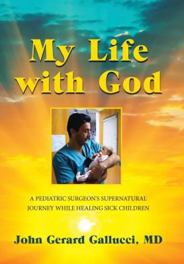 My Life with God: A Pediatric Surgeon's Supernatural Journey While Healing Sick Children