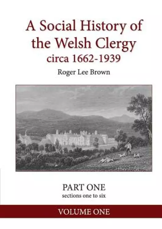 A Social History of the Welsh Clergy circa 1662-1939: PART ONE sections one to six. VOLUME ONE
