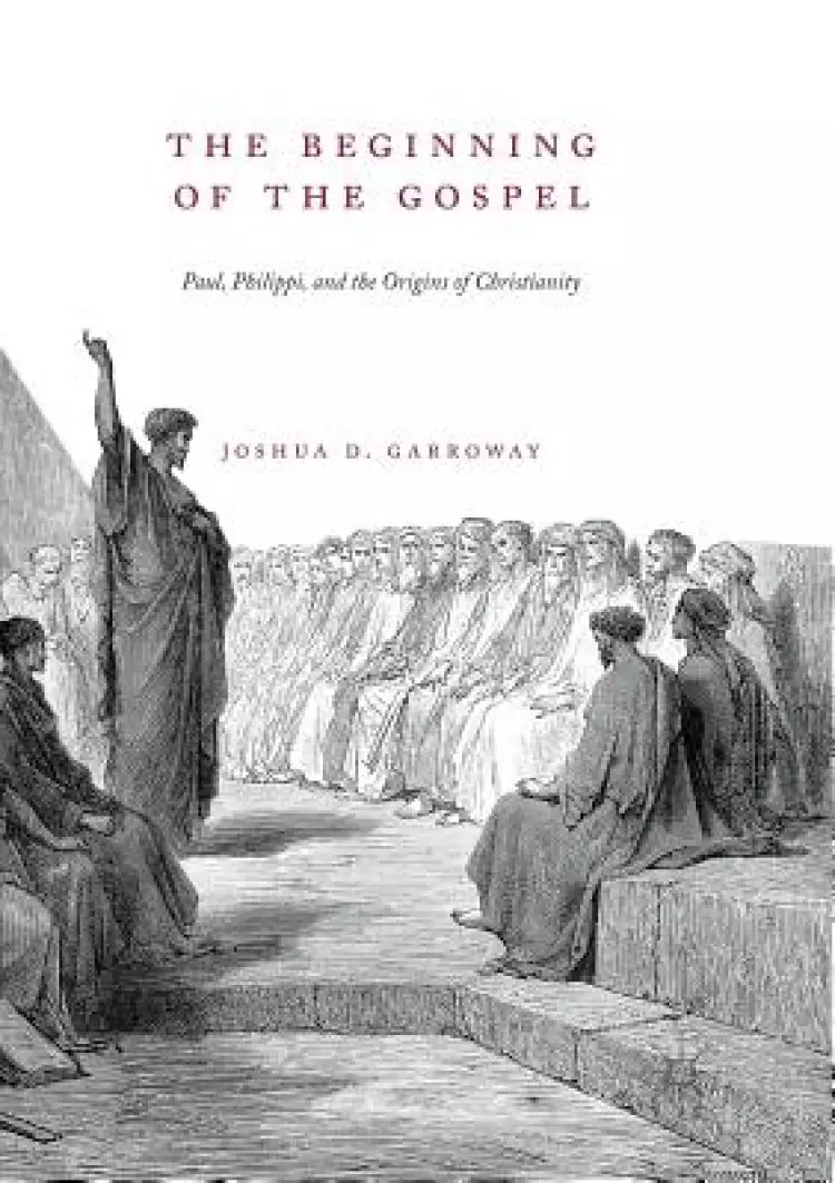 The Beginning of the Gospel: Paul, Philippi, and the Origins of Christianity