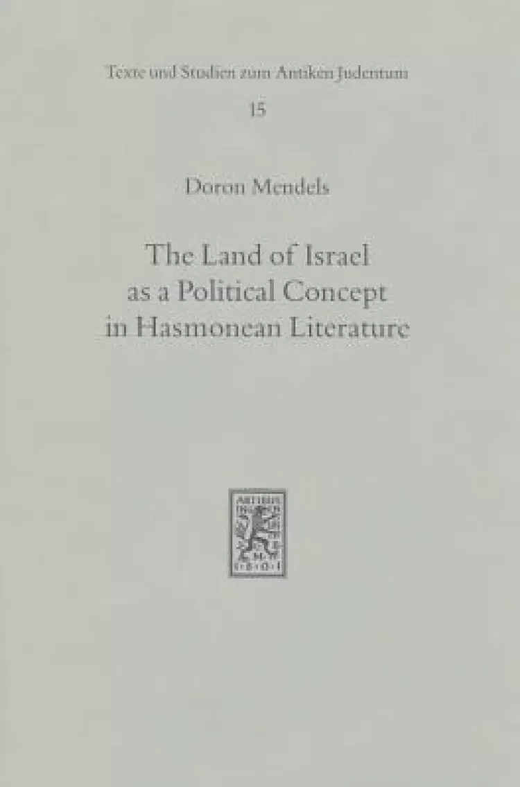 The Land of Israel as a Political Concept in Hasmonean Literature: Recourse to History in Second Century B. C. Claims to the Holy Land