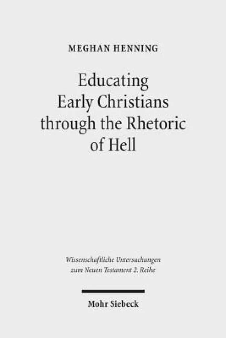 Educating Early Christians Through the Rhetoric of Hell: 'Weeping and Gnashing of Teeth' as Paideia in Matthew and the Early Church