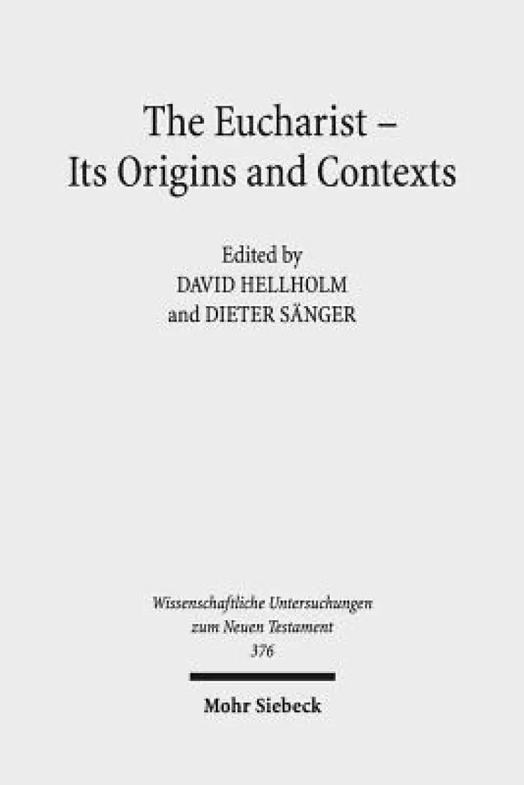 The Eucharist - Its Origins and Contexts: Sacred Meal, Communal Meal, Table Fellowship in Late Antiquity, Early Judaism, and Early Christianity. Volum