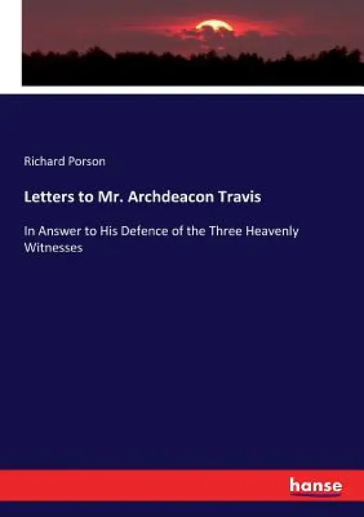 Letters to Mr. Archdeacon Travis: In Answer to His Defence of the Three Heavenly Witnesses