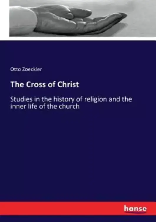 The Cross of Christ: Studies in the history of religion and the inner life of the church
