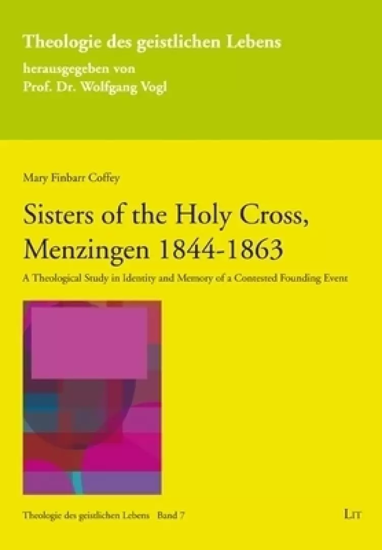 Sisters of the Holy Cross, Menzingen 1844-1863: A Theological Study in Identity and Memory of a Contested Founding Event